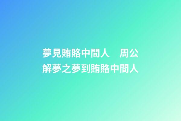 夢見賄賂中間人　周公解夢之夢到賄賂中間人
